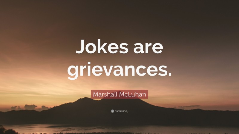 Marshall McLuhan Quote: “Jokes are grievances.”