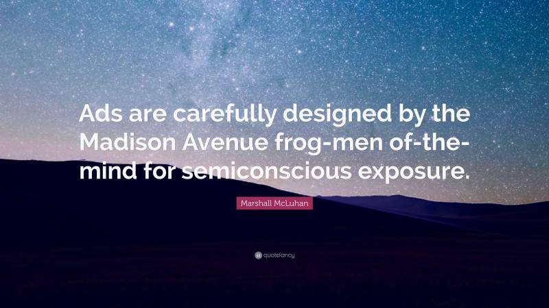 Marshall McLuhan Quote: “Ads are carefully designed by the Madison Avenue frog-men of-the-mind for semiconscious exposure.”