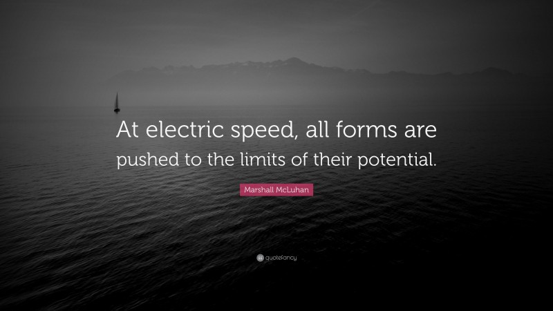 Marshall McLuhan Quote: “At electric speed, all forms are pushed to the limits of their potential.”