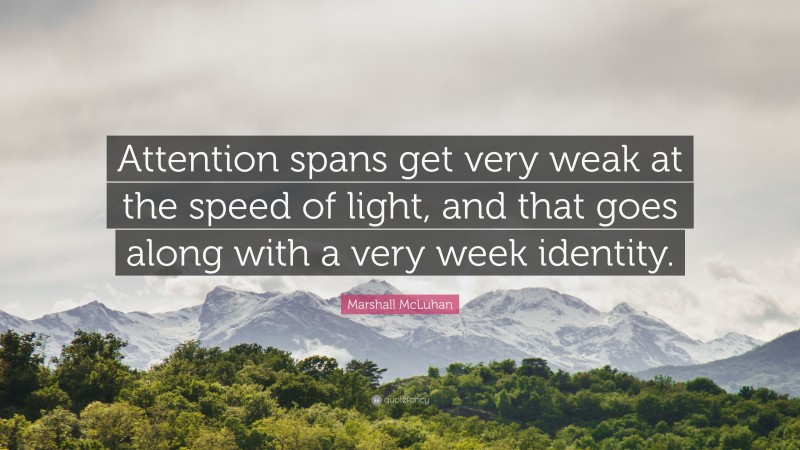 Marshall McLuhan Quote: “Attention spans get very weak at the speed of light, and that goes along with a very week identity.”