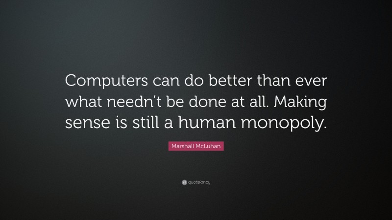 Marshall McLuhan Quote: “Computers can do better than ever what needn’t be done at all. Making sense is still a human monopoly.”