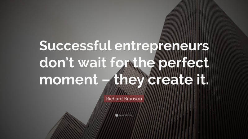 Richard Branson Quote: “Successful entrepreneurs don’t wait for the perfect moment – they create it.”