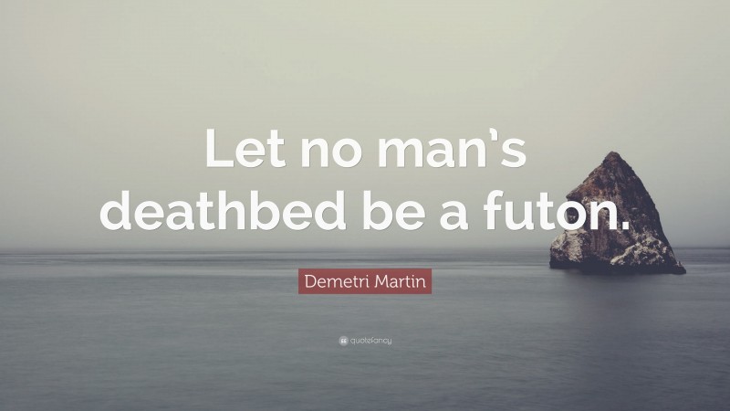Demetri Martin Quote: “Let no man’s deathbed be a futon.”