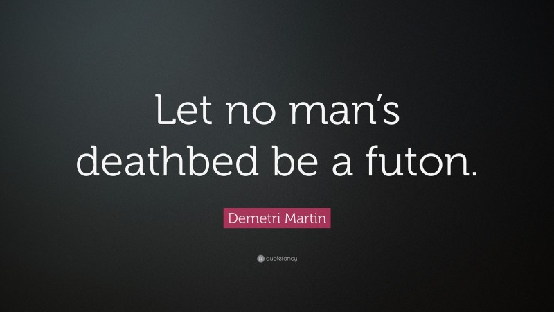 Demetri Martin Quote: “Let no man’s deathbed be a futon.”