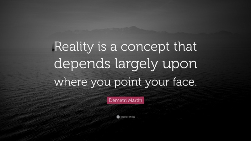 Demetri Martin Quote: “Reality is a concept that depends largely upon where you point your face.”