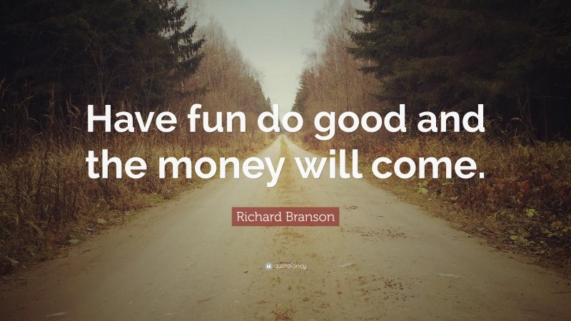 Richard Branson Quote: “Have fun do good and the money will come.”