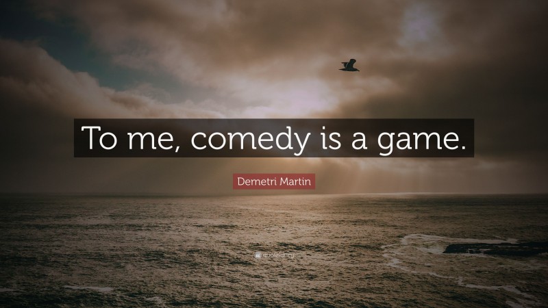 Demetri Martin Quote: “To me, comedy is a game.”