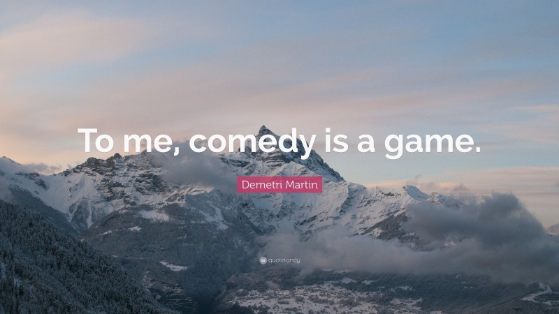 Demetri Martin Quote: “To me, comedy is a game.”