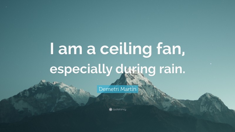 Demetri Martin Quote: “I am a ceiling fan, especially during rain.”