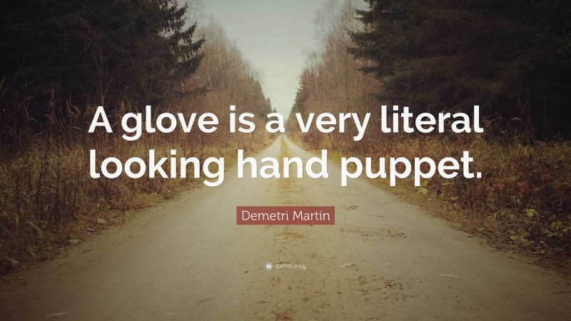Demetri Martin Quote: “A glove is a very literal looking hand puppet.”