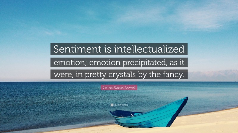 James Russell Lowell Quote: “Sentiment is intellectualized emotion; emotion precipitated, as it were, in pretty crystals by the fancy.”
