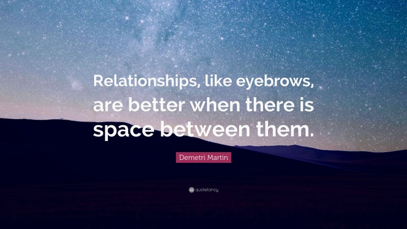 Demetri Martin Quote: “Relationships, like eyebrows, are better when there is space between them.”