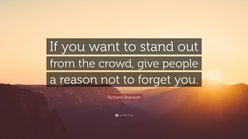 Richard Branson Quote: “If you want to stand out from the crowd, give people a reason not to forget you.”