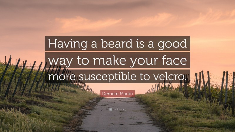 Demetri Martin Quote: “Having a beard is a good way to make your face more susceptible to velcro.”