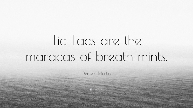 Demetri Martin Quote: “Tic Tacs are the maracas of breath mints.”