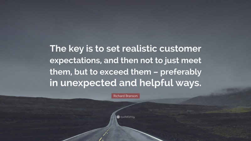 Richard Branson Quote: “The key is to set realistic customer expectations, and then not to just meet them, but to exceed them – preferably in unexpected and helpful ways.”