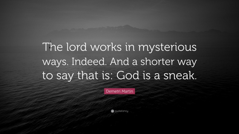 Demetri Martin Quote: “The lord works in mysterious ways. Indeed. And a shorter way to say that is: God is a sneak.”