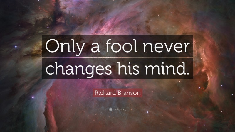Richard Branson Quote: “Only a fool never changes his mind.”
