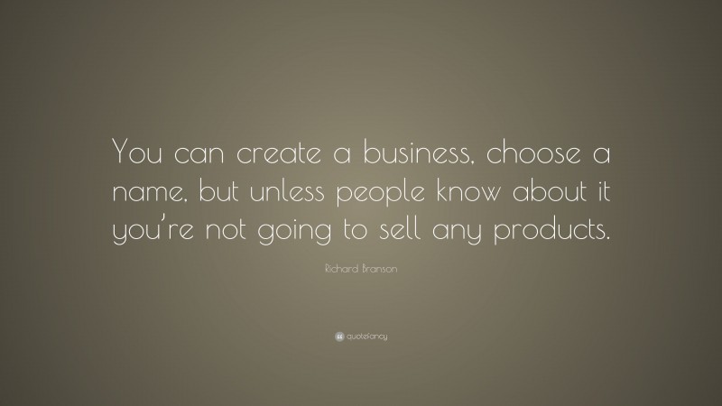 Richard Branson Quote: “You can create a business, choose a name, but unless people know about it you’re not going to sell any products.”