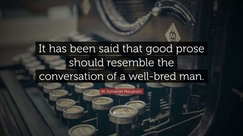 W. Somerset Maugham Quote: “It has been said that good prose should resemble the conversation of a well-bred man.”