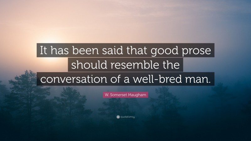 W. Somerset Maugham Quote: “It has been said that good prose should resemble the conversation of a well-bred man.”