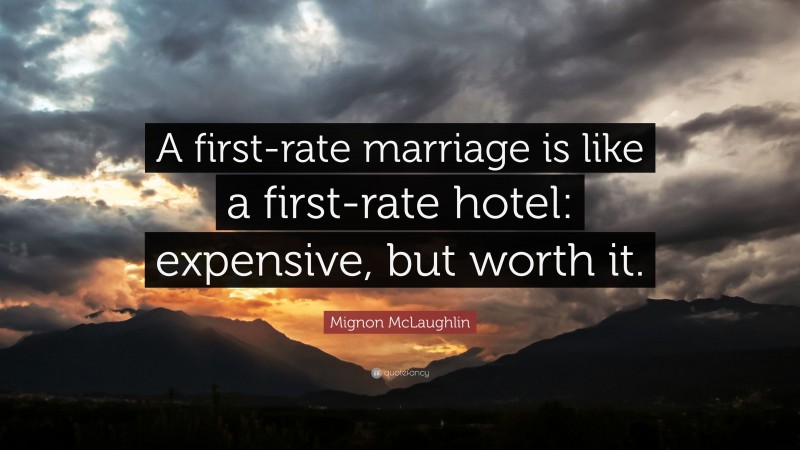 Mignon McLaughlin Quote: “A first-rate marriage is like a first-rate hotel: expensive, but worth it.”