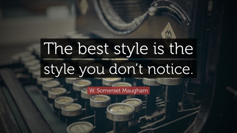 W. Somerset Maugham Quote: “The best style is the style you don’t notice.”