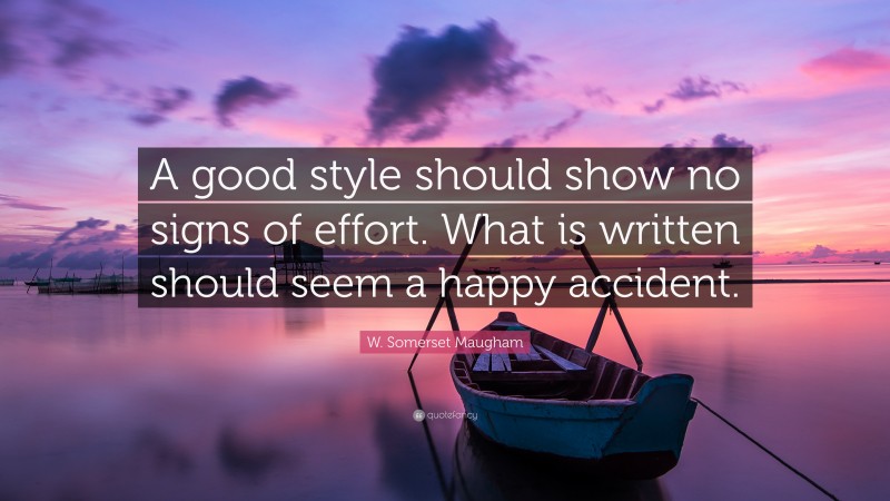 W. Somerset Maugham Quote: “A good style should show no signs of effort. What is written should seem a happy accident.”