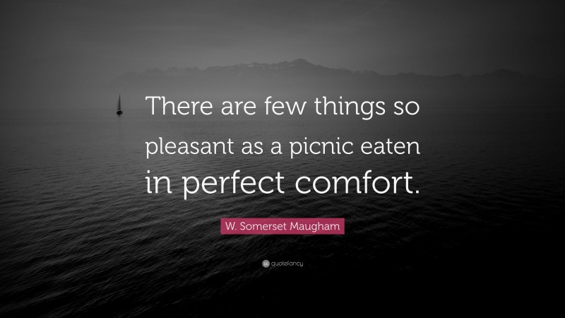 W. Somerset Maugham Quote: “There are few things so pleasant as a picnic eaten in perfect comfort.”
