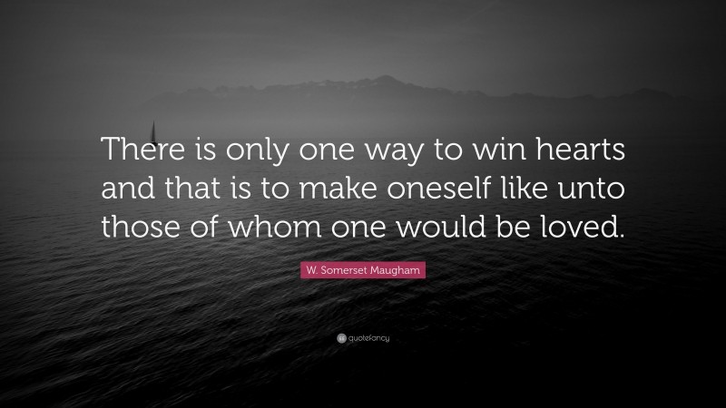W. Somerset Maugham Quote: “There is only one way to win hearts and that is to make oneself like unto those of whom one would be loved.”
