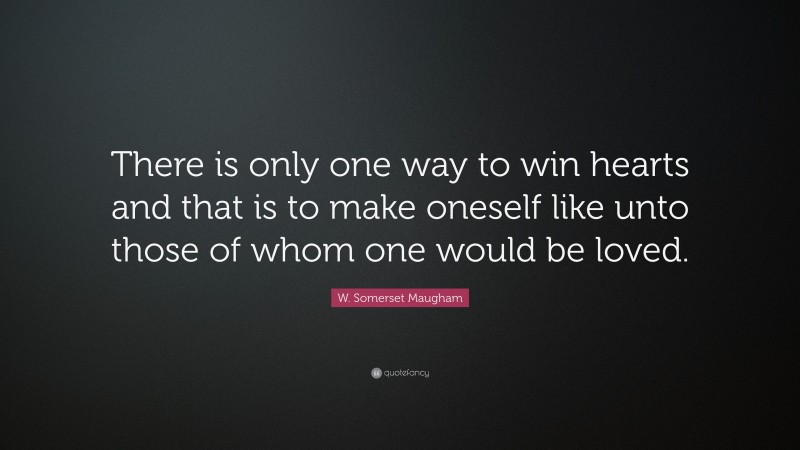 W. Somerset Maugham Quote: “There is only one way to win hearts and that is to make oneself like unto those of whom one would be loved.”