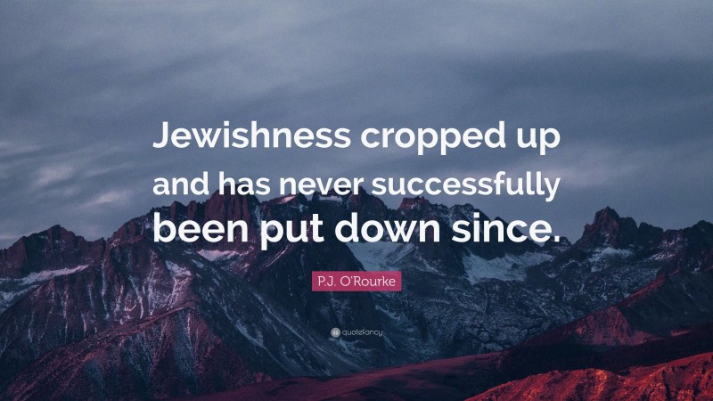 P.J. O'Rourke Quote: “Jewishness cropped up and has never successfully been put down since.”
