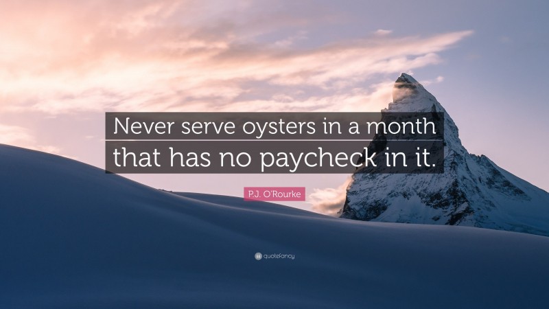 P.J. O'Rourke Quote: “Never serve oysters in a month that has no paycheck in it.”