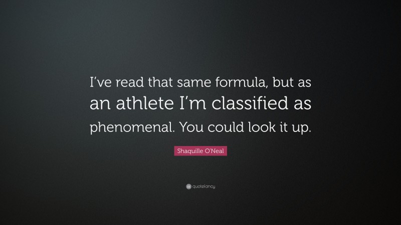 Shaquille O'Neal Quote: “I’ve read that same formula, but as an athlete I’m classified as phenomenal. You could look it up.”