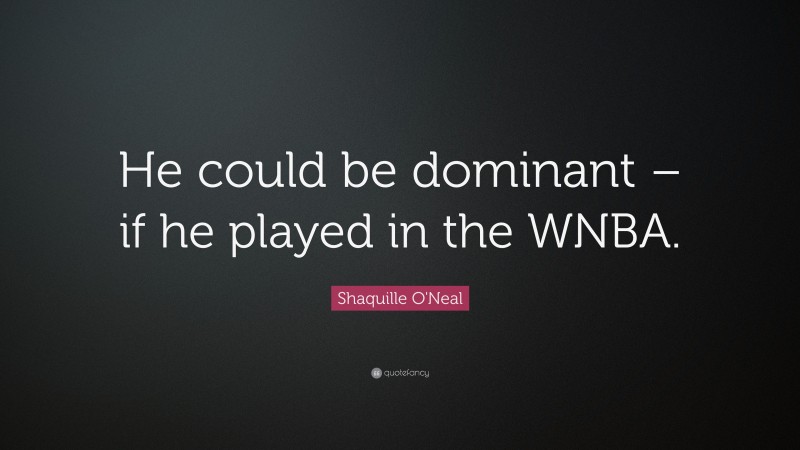 Shaquille O'Neal Quote: “He could be dominant – if he played in the WNBA.”