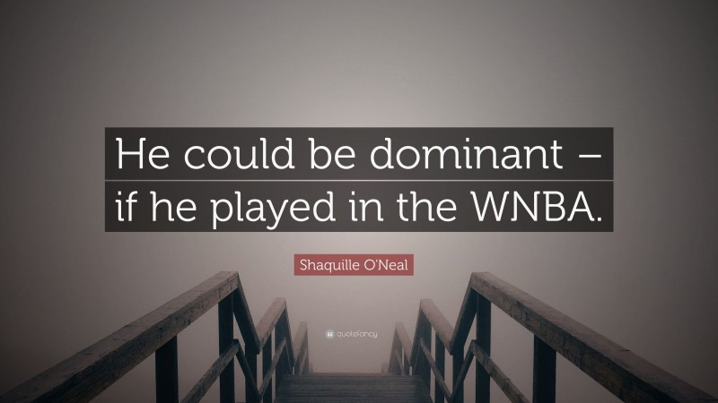 Shaquille O'Neal Quote: “He could be dominant – if he played in the WNBA.”