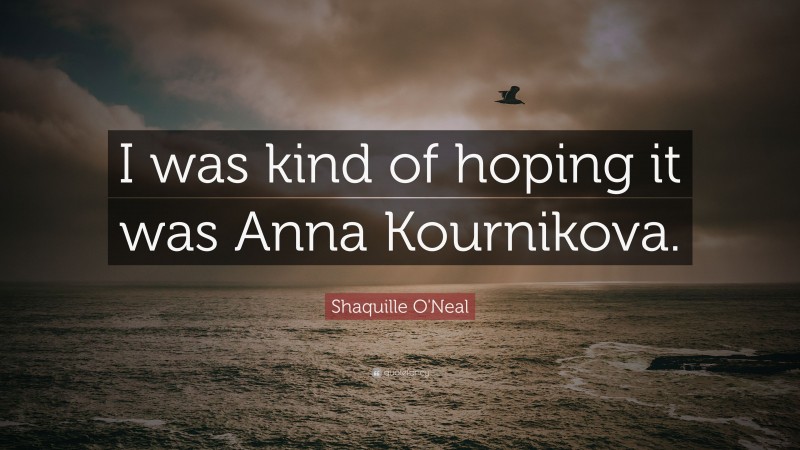Shaquille O'Neal Quote: “I was kind of hoping it was Anna Kournikova.”