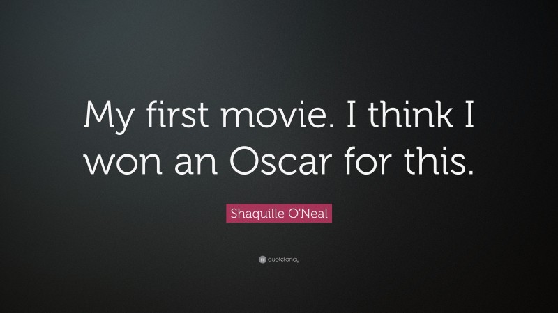 Shaquille O'Neal Quote: “My first movie. I think I won an Oscar for this.”