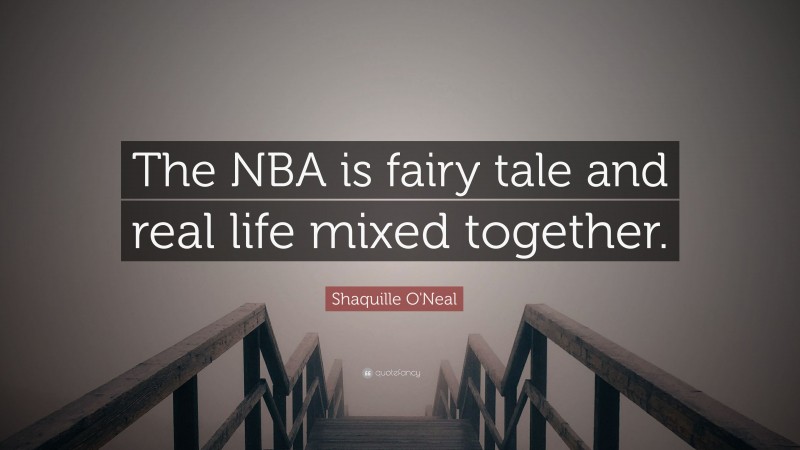 Shaquille O'Neal Quote: “The NBA is fairy tale and real life mixed together.”