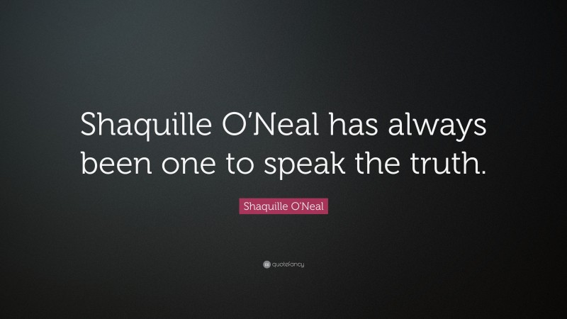 Shaquille O'Neal Quote: “Shaquille O’Neal has always been one to speak the truth.”