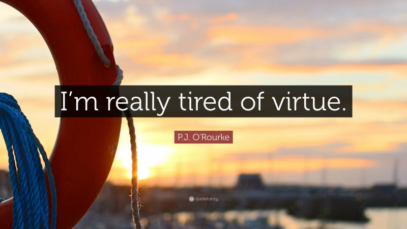 P.J. O'Rourke Quote: “I’m really tired of virtue.”