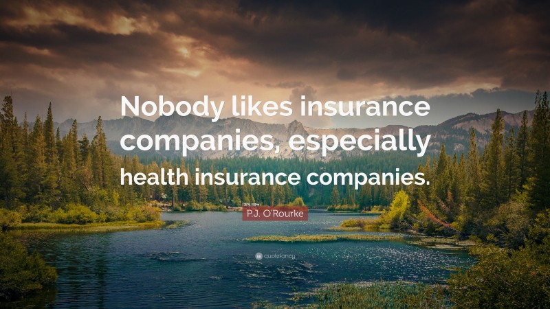 P.J. O'Rourke Quote: “Nobody likes insurance companies, especially health insurance companies.”