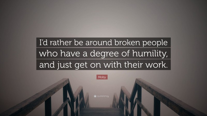 Moby Quote: “I’d rather be around broken people who have a degree of humility, and just get on with their work.”