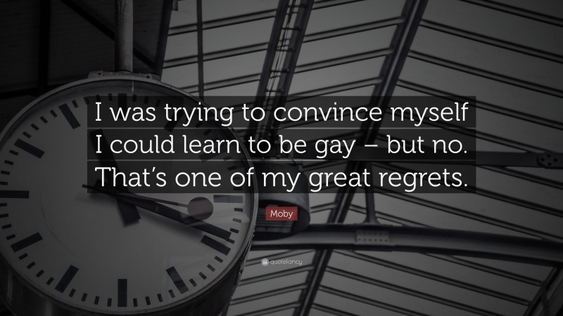 Moby Quote: “I was trying to convince myself I could learn to be gay – but no. That’s one of my great regrets.”