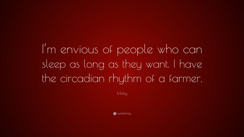 Moby Quote: “I’m envious of people who can sleep as long as they want. I have the circadian rhythm of a farmer.”