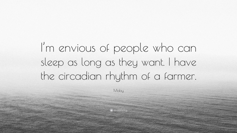 Moby Quote: “I’m envious of people who can sleep as long as they want. I have the circadian rhythm of a farmer.”