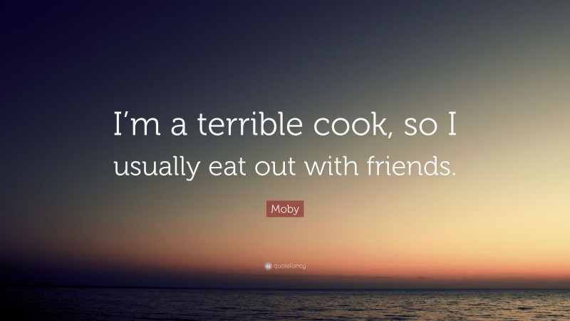Moby Quote: “I’m a terrible cook, so I usually eat out with friends.”