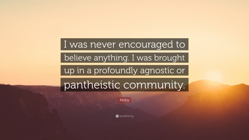 Moby Quote: “I was never encouraged to believe anything. I was brought up in a profoundly agnostic or pantheistic community.”