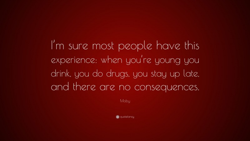 Moby Quote: “I’m sure most people have this experience: when you’re young you drink, you do drugs, you stay up late, and there are no consequences.”