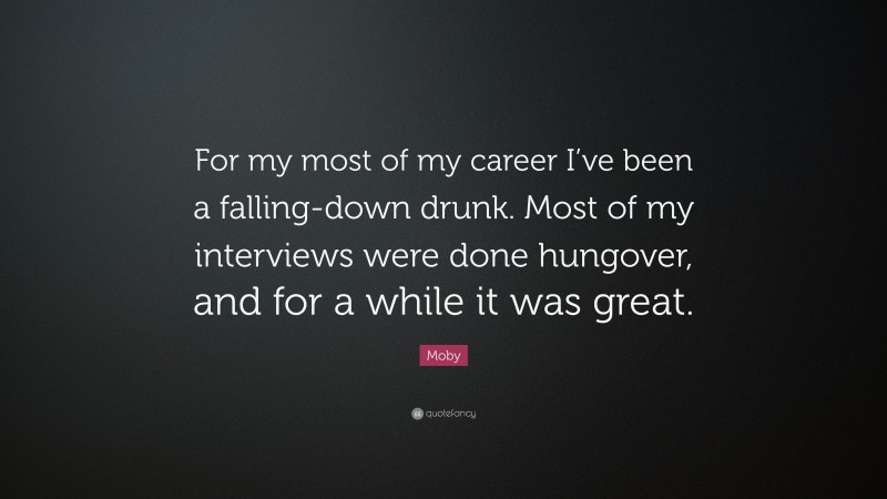 Moby Quote: “For my most of my career I’ve been a falling-down drunk. Most of my interviews were done hungover, and for a while it was great.”